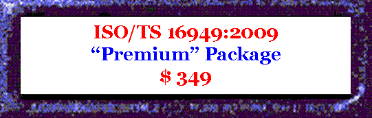 Our ISO/TS16949:2009 'Premium' Implementation Package contains 'everything we currently offer' on ISO/TS 16949:2009 for only $ 349
